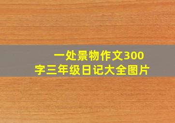 一处景物作文300字三年级日记大全图片