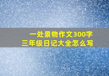 一处景物作文300字三年级日记大全怎么写