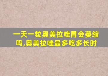 一天一粒奥美拉唑胃会萎缩吗,奥美拉唑最多吃多长时