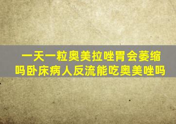 一天一粒奥美拉唑胃会萎缩吗卧床病人反流能吃奥美唑吗