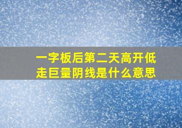 一字板后第二天高开低走巨量阴线是什么意思