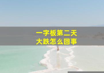 一字板第二天大跌怎么回事