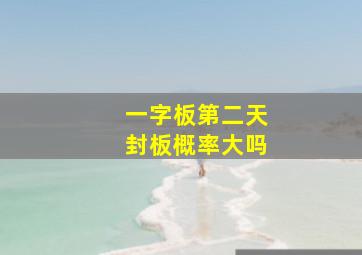 一字板第二天封板概率大吗