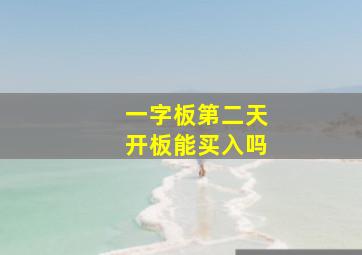 一字板第二天开板能买入吗