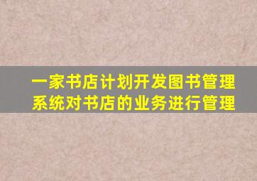 一家书店计划开发图书管理系统对书店的业务进行管理