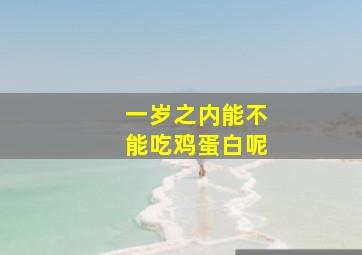 一岁之内能不能吃鸡蛋白呢