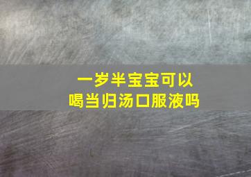 一岁半宝宝可以喝当归汤口服液吗