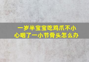 一岁半宝宝吃鸡爪不小心咽了一小节骨头怎么办