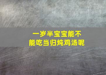 一岁半宝宝能不能吃当归炖鸡汤呢