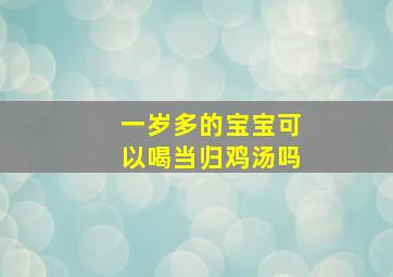 一岁多的宝宝可以喝当归鸡汤吗