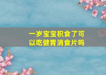 一岁宝宝积食了可以吃健胃消食片吗