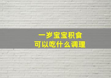 一岁宝宝积食可以吃什么调理