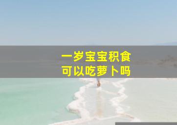 一岁宝宝积食可以吃萝卜吗