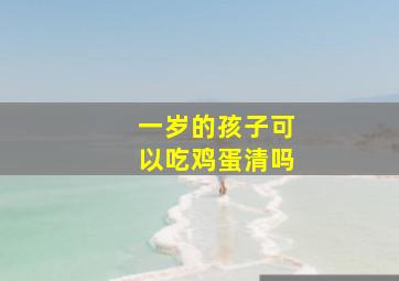 一岁的孩子可以吃鸡蛋清吗