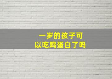 一岁的孩子可以吃鸡蛋白了吗