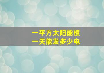 一平方太阳能板一天能发多少电