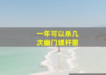 一年可以杀几次幽门螺杆菌