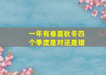 一年有春夏秋冬四个季度是对还是错