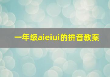 一年级aieiui的拼音教案