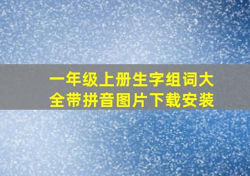 一年级上册生字组词大全带拼音图片下载安装