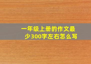 一年级上册的作文最少300字左右怎么写