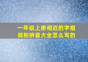 一年级上册相近的字组词和拼音大全怎么写的