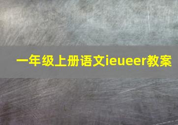 一年级上册语文ieueer教案