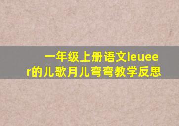 一年级上册语文ieueer的儿歌月儿弯弯教学反思