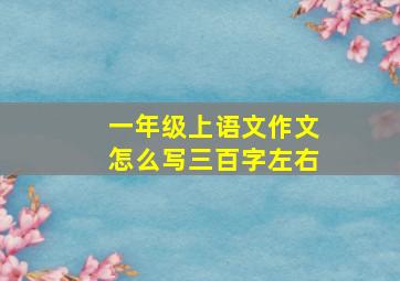 一年级上语文作文怎么写三百字左右