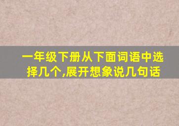 一年级下册从下面词语中选择几个,展开想象说几句话