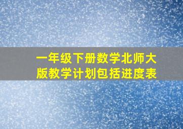 一年级下册数学北师大版教学计划包括进度表