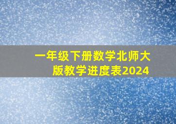 一年级下册数学北师大版教学进度表2024