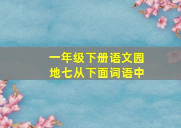 一年级下册语文园地七从下面词语中