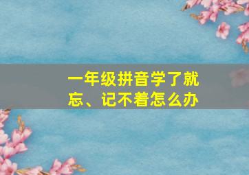 一年级拼音学了就忘、记不着怎么办