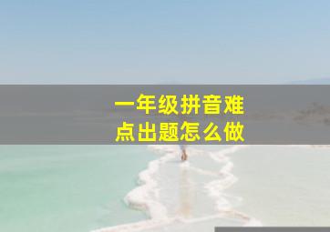 一年级拼音难点出题怎么做