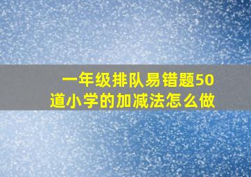 一年级排队易错题50道小学的加减法怎么做