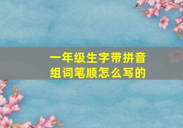 一年级生字带拼音组词笔顺怎么写的