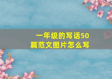 一年级的写话50篇范文图片怎么写