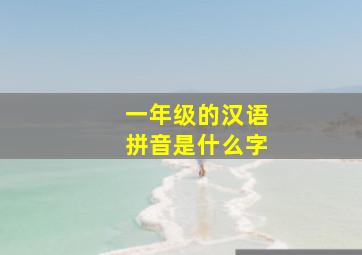 一年级的汉语拼音是什么字