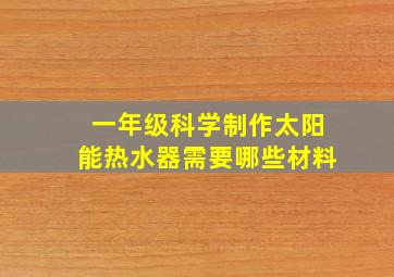 一年级科学制作太阳能热水器需要哪些材料