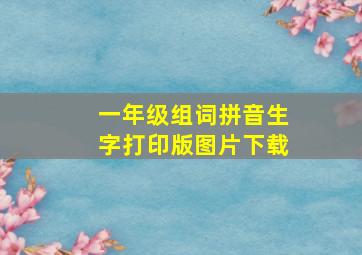 一年级组词拼音生字打印版图片下载