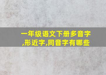 一年级语文下册多音字,形近字,同音字有哪些