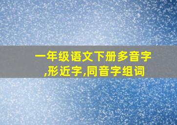 一年级语文下册多音字,形近字,同音字组词