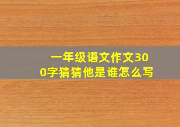 一年级语文作文300字猜猜他是谁怎么写