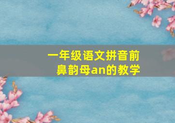 一年级语文拼音前鼻韵母an的教学