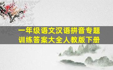 一年级语文汉语拼音专题训练答案大全人教版下册