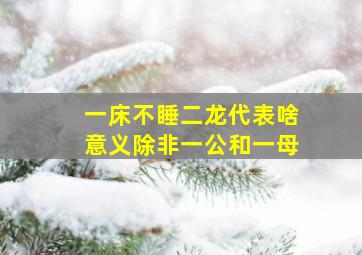 一床不睡二龙代表啥意义除非一公和一母