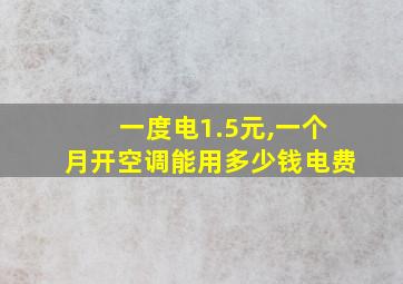 一度电1.5元,一个月开空调能用多少钱电费