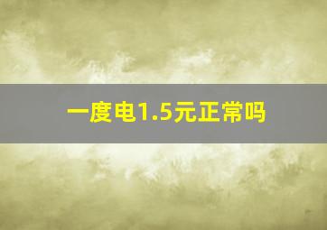 一度电1.5元正常吗