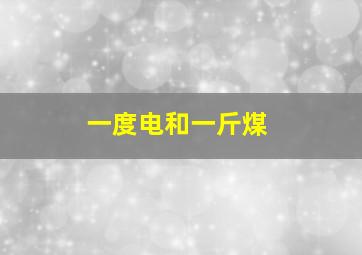 一度电和一斤煤